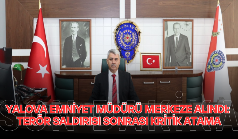 YALOVA’DA TERÖR SALDIRISI SONRASI KRİTİK ATAMA