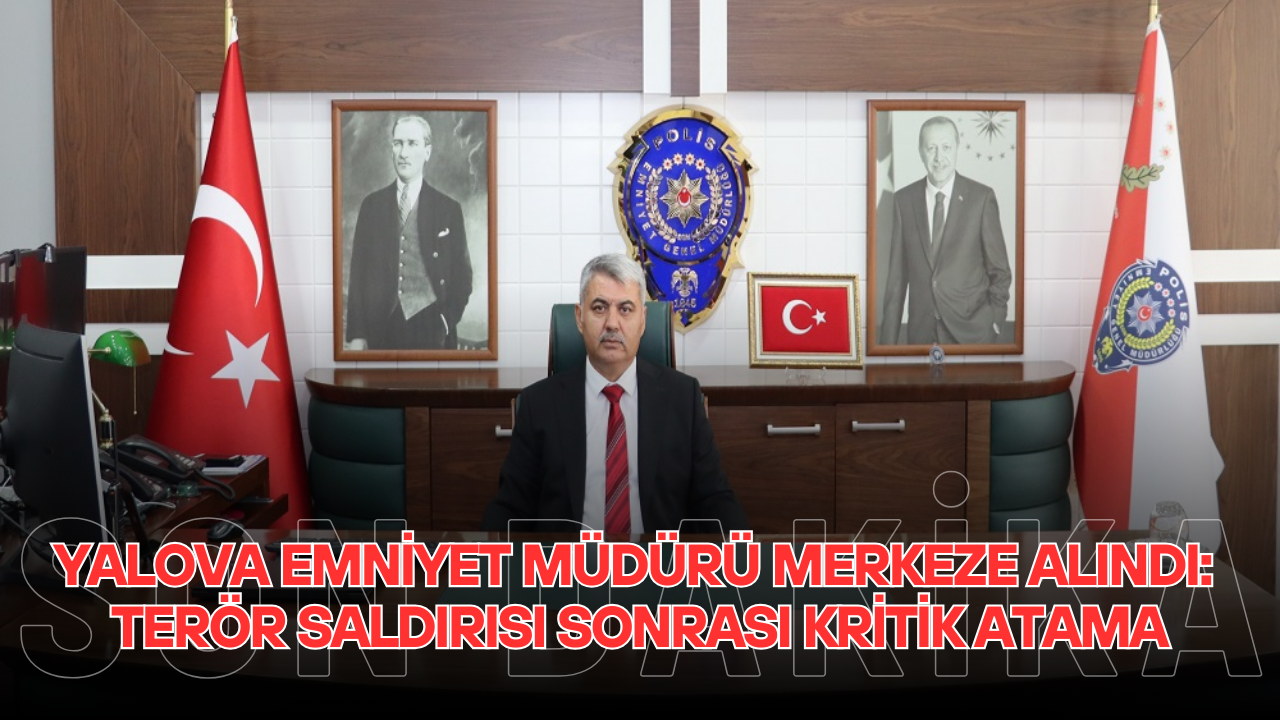 YALOVA'DA TERÖR SALDIRISI SONRASI KRİTİK ATAMA