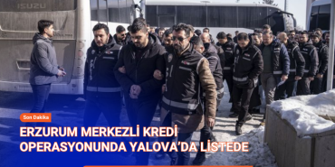 ERZURUM MERKEZLİ KREDİ OPERASYONUNDA YALOVA'DA LİSTEDE