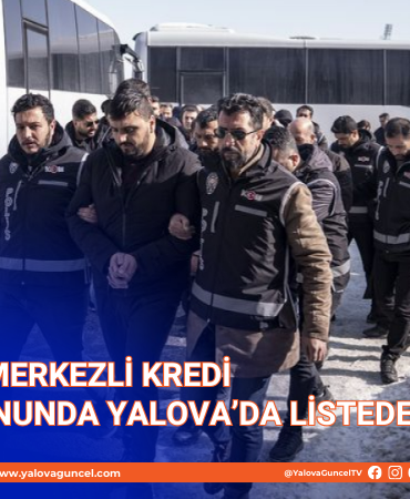 ERZURUM MERKEZLİ KREDİ OPERASYONUNDA YALOVA'DA LİSTEDE