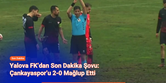 Yalova FK’dan Son Dakika Şovu: Çankayaspor’u 2-0 Mağlup Etti