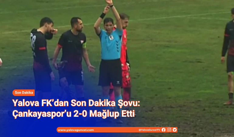 Yalova FK’dan Son Dakika Şovu: Çankayaspor’u 2-0 Mağlup Etti