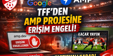 TFF’den Dijital Dünyada Tartışmalı Karar: Google Destekli AMP Projesine Türkiye’den Erişim Engeli