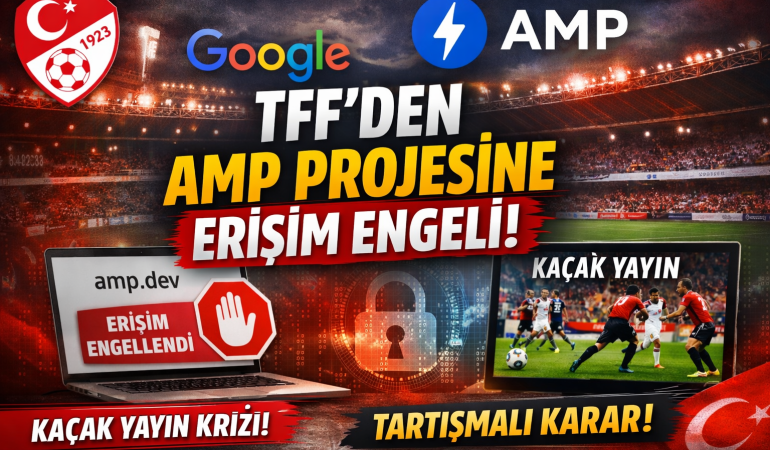 TFF’den Dijital Dünyada Tartışmalı Karar: Google Destekli AMP Projesine Türkiye’den Erişim Engeli