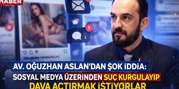 Avukat Oğuzhan Aslan’dan Çarpıcı İddia: “Sosyal Medya Üzerinden Suç Kurgulayıp Dava Açtırmak İstiyorlar”