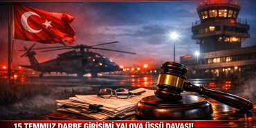 YALOVA’DA 15 TEMMUZ’UN HESABI YARGIDA SORULUYOR