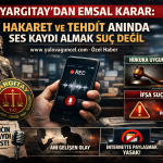 Yargıtay’dan Emsal Karar: Hakaret ve Tehdit Anında Ses Kaydı Almak Suç Değil