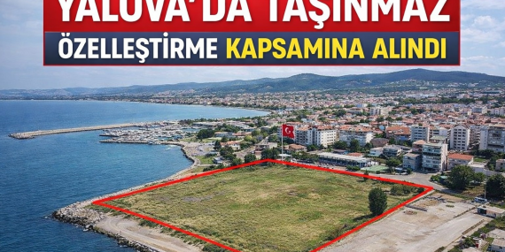 Yalova'da 3 Taşınmaz Özelleştirme Kapsamına Alındı