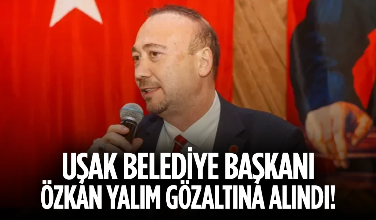 Uşak Belediye Başkanı Özkan Yalım Görevden Alındı