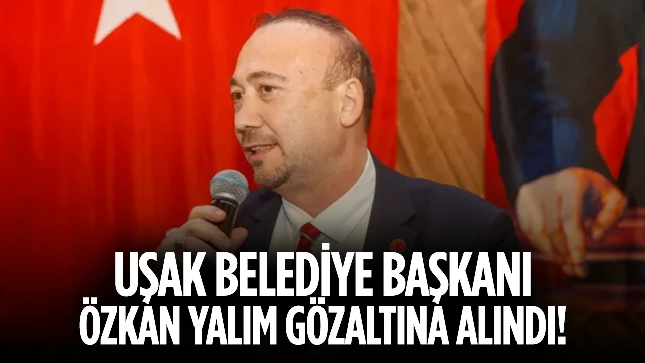 Uşak Belediye Başkanı Özkan Yalım Görevden Alındı