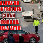 Yalova Fatih Caddesi’nde Kontrolden Çıkan Araç Takla Attı: Sürücü Hafif Yaralı
