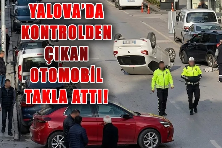 Yalova Fatih Caddesi’nde Kontrolden Çıkan Araç Takla Attı: Sürücü Hafif Yaralı