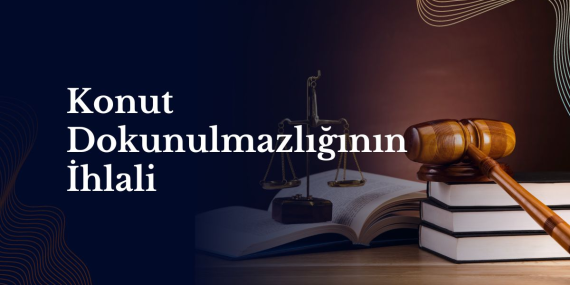Konut Dokunulmazlığının İhlali Nedir? Sınırlar, Cezalar ve Hukuki Sonuçlar