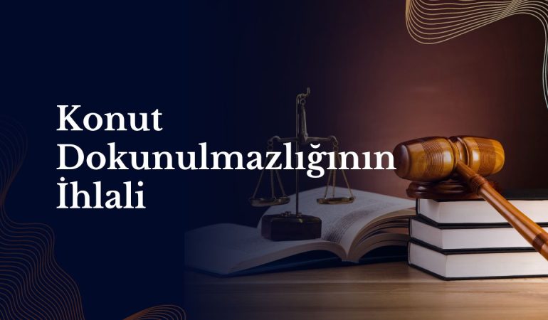 Konut Dokunulmazlığının İhlali Nedir? Sınırlar, Cezalar ve Hukuki Sonuçlar