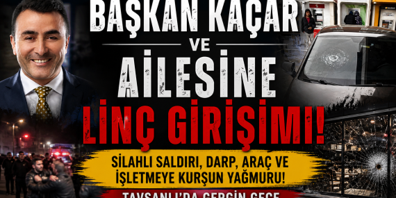 BAŞKAN KAÇAR ve AİLESİNE LİNÇ GİRİŞİMİ