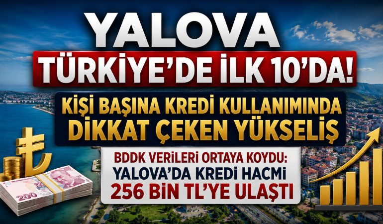 Yalova Türkiye’de İlk 10’da: Kişi Başına Kredi Kullanımında Dikkat Çeken Yükseliş