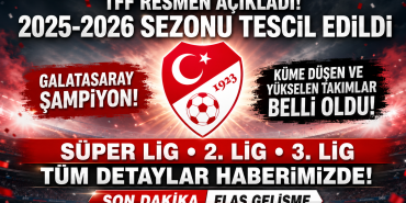 TFF 2025-2026 Sezonunu Resmen Tescilledi: Galatasaray Şampiyon, Süper Lig’den Düşen ve Yükselen Takımlar Belli Oldu