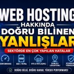 Web Hosting Hakkında Doğru Bilinen Yanlışlar: Sektörde En Çok Yapılan Hatalar