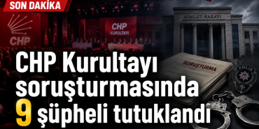 CHP Kurultayı Soruşturmasında Yeni Gelişme: 9 Kişi Tutuklandı