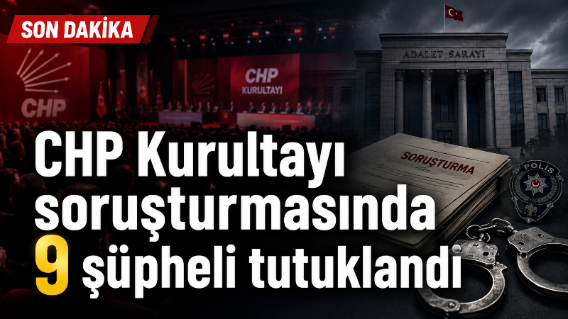CHP Kurultayı Soruşturmasında Yeni Gelişme: 9 Kişi Tutuklandı