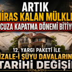 12. Yargı Paketi ile Miras Kavgalarında Yeni Dönem: Aile Malları Artık Ucuza Satılamayacak