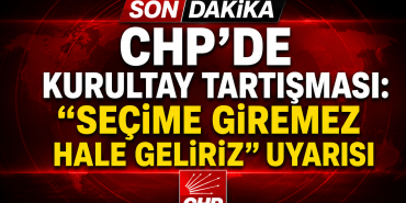 CHP’DE KURULTAY TARTIŞMASI: “SEÇİME GİREMEZ HALE GELİRİZ” UYARISI