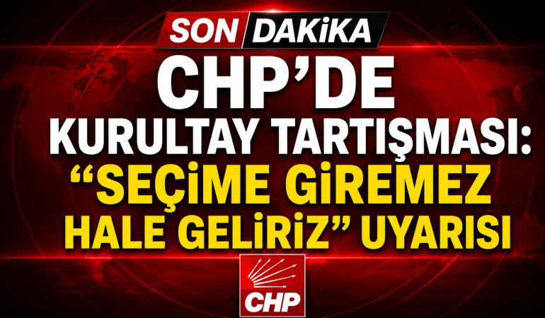 CHP’DE KURULTAY TARTIŞMASI: “SEÇİME GİREMEZ HALE GELİRİZ” UYARISI