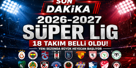 Süper Lig’de 2026-2027 Sezonu Heyecanı: İşte Yeni Sezonda Mücadele Edecek 18 Takım