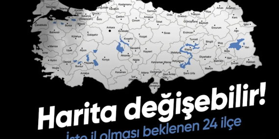 HARİTA DEĞİŞEBİLİR! TÜRKİYE'DE 24 İLÇE İL OLMA YOLUNDA