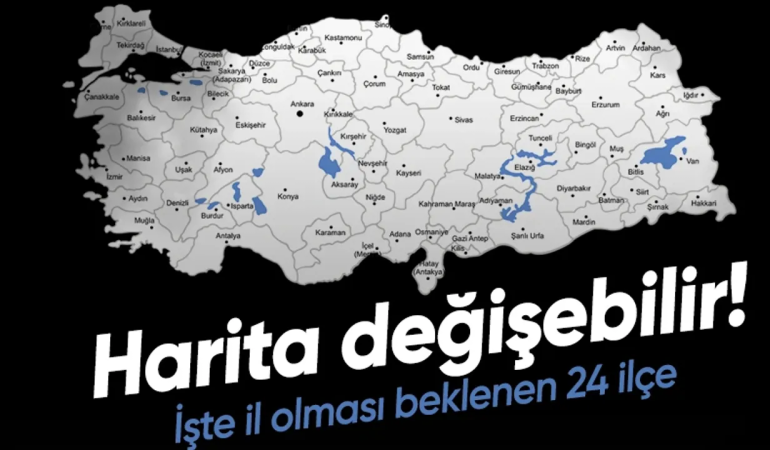 HARİTA DEĞİŞEBİLİR! TÜRKİYE'DE 24 İLÇE İL OLMA YOLUNDA