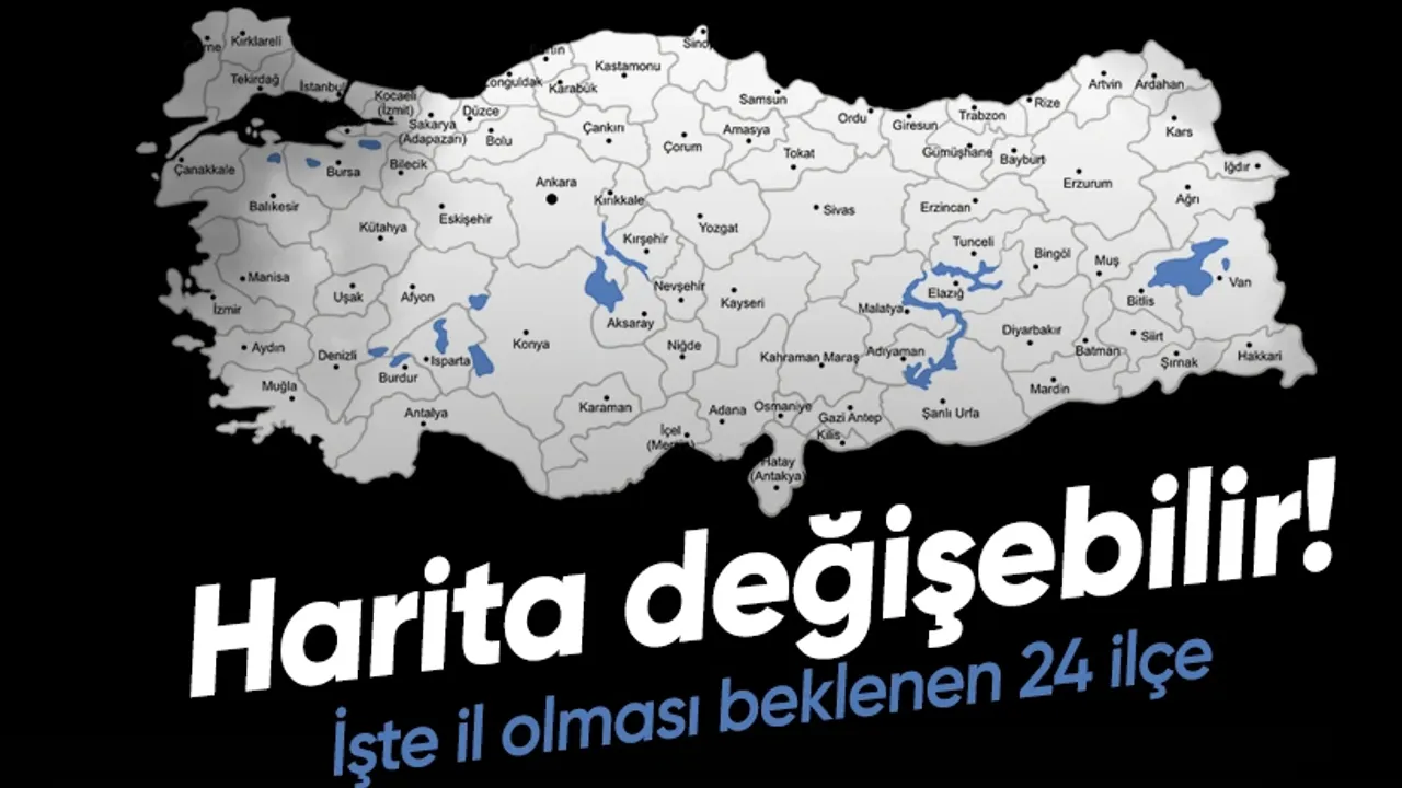 HARİTA DEĞİŞEBİLİR! TÜRKİYE'DE 24 İLÇE İL OLMA YOLUNDA