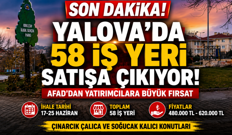 YALOVA’DA 58 İŞ YERİ SATIŞA ÇIKIYOR: AFAD’DAN YATIRIMCILARA FIRSAT