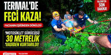 TERMAL'DE FACİANIN EŞİĞİNDEN DÖNÜLDÜ: MOTOSİKLET SÜRÜCÜSÜ 30 METRELİK VADİDEN KURTARILDI