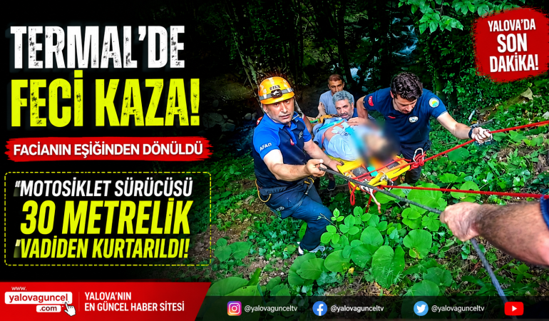 TERMAL'DE FACİANIN EŞİĞİNDEN DÖNÜLDÜ: MOTOSİKLET SÜRÜCÜSÜ 30 METRELİK VADİDEN KURTARILDI