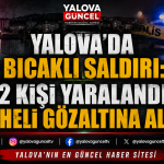 YALOVA’DA BIÇAKLI SALDIRI: 2 KİŞİ YARALANDI, ŞÜPHELİ GÖZALTINA ALINDI