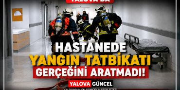YALOVA EAH'NDE NEFES KESEN YANGIN TATBİKATI: EKİPLERDEN TAM NOT
