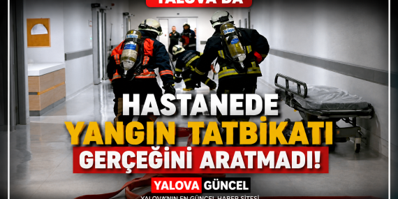 YALOVA EAH'NDE NEFES KESEN YANGIN TATBİKATI: EKİPLERDEN TAM NOT