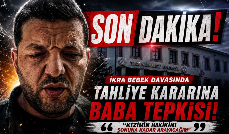 İKRA BEBEK DAVASINDA TAHLİYE KARARINA BABA TEPKİSİ: “KIZIMIN HAKKINI SONUNA KADAR ARAYACAĞIM”