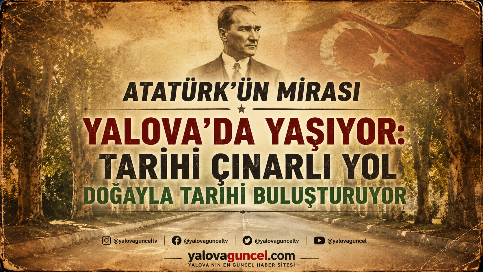 ATATÜRK’ÜN MİRASI YALOVA’DA YAŞIYOR: TARİHİ ÇINARLI YOL DOĞAYLA TARİHİ BULUŞTURUYOR
