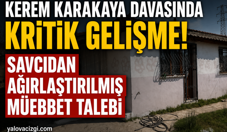 Kerem Karakaya Davasında Kritik Dönemeç: Savcıdan Ağırlaştırılmış Müebbet Talebi