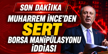 Muharrem İnce’den Sert Borsa Manipülasyonu İddiası