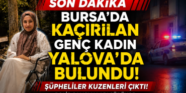 Bursa'da Kaçırılan Genç Kadın Yalova'da Bulundu!
