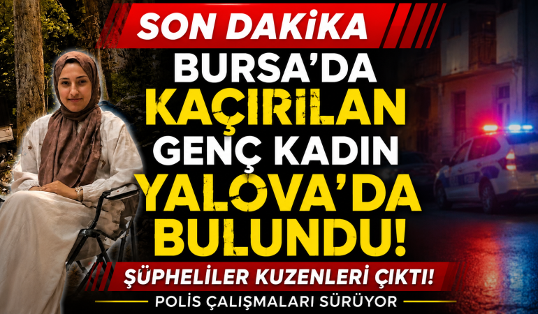 Bursa'da Kaçırılan Genç Kadın Yalova'da Bulundu!