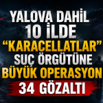 Yalova Dahil 10 İlde “Karacellatlar” Suç Örgütüne Büyük Operasyon: 34 Gözaltı