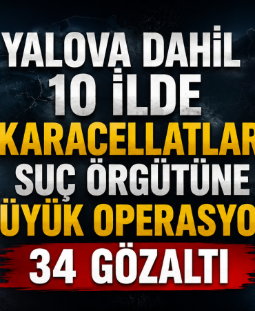 Yalova Dahil 10 İlde “Karacellatlar” Suç Örgütüne Büyük Operasyon: 34 Gözaltı