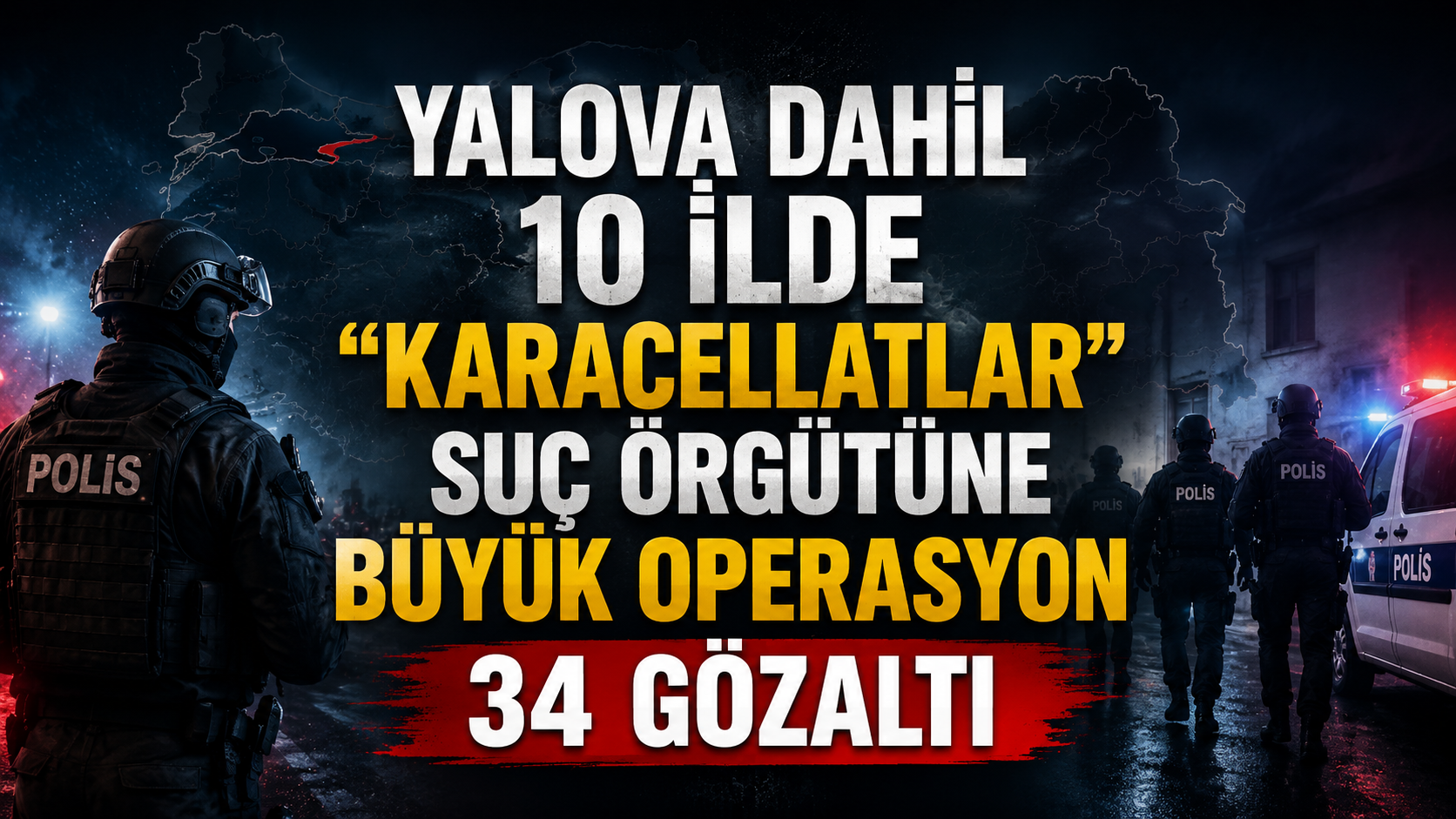 Yalova Dahil 10 İlde “Karacellatlar” Suç Örgütüne Büyük Operasyon: 34 Gözaltı