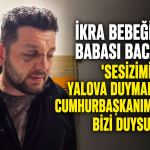 İkra Bebeğin Babası Cumhurbaşkanı Erdoğan'a Seslendi