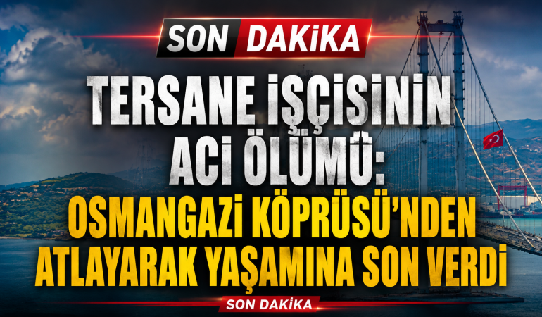 Tersane İşçisinin Acı Ölümü: Osmangazi Köprüsü’nden Atlayarak Yaşamına Son Verdi