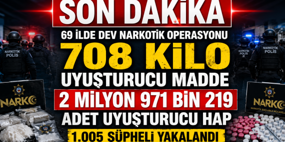 69 İlde Dev Narkotik Operasyonu: 708 Kilo Uyuşturucu ve 2,9 Milyon Hap Ele Geçirildi