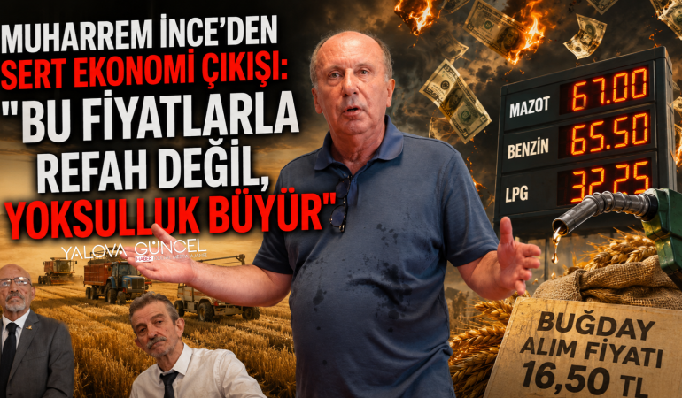 MUHARREM İNCE'DEN SERT EKONOMİ ÇIKIŞI: "BU FİYATLARLA REFAH DEĞİL, YOKSULLUK BÜYÜR"
